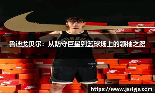 鲁迪戈贝尔：从防守巨星到篮球场上的领袖之路